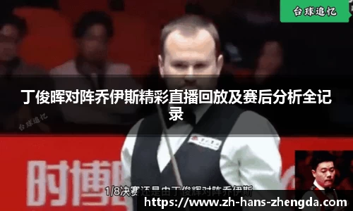丁俊晖对阵乔伊斯精彩直播回放及赛后分析全记录