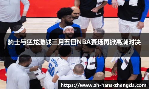 骑士与猛龙激战三月五日NBA赛场再掀高潮对决